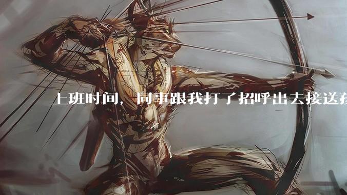 上班时间，同事跟我打了招呼出去接送孩子，单位纪检人员来查岗，问我同事的去向，我该怎么回答？