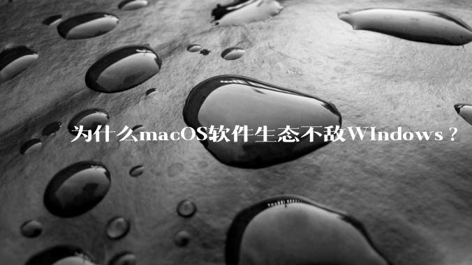 为什么macOS软件生态不敌Windows?