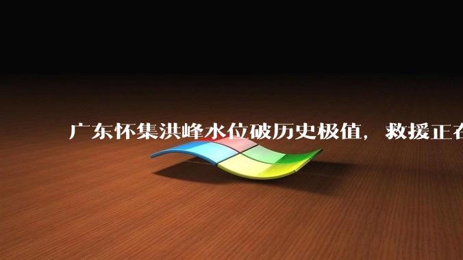 广东怀集洪峰水位破历史极值，救援正在进行中，目前进展如何？当地居民应如何防范内涝？