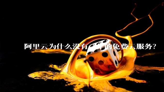 阿里云为什么没有一年的免费云服务？