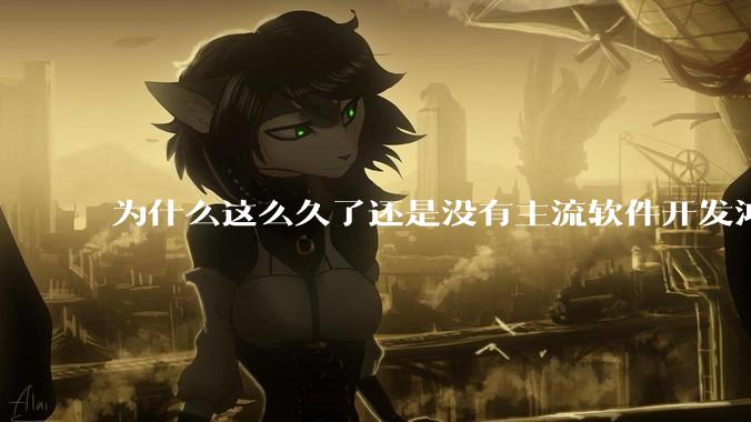 为什么这么久了还是没有主流软件开发鸿蒙版？